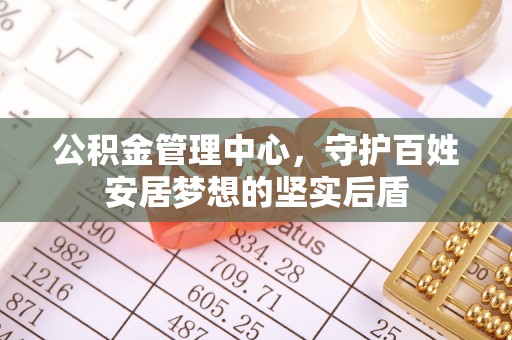 宁蒗公积金管理中心，守护百姓安居梦想的坚实后盾