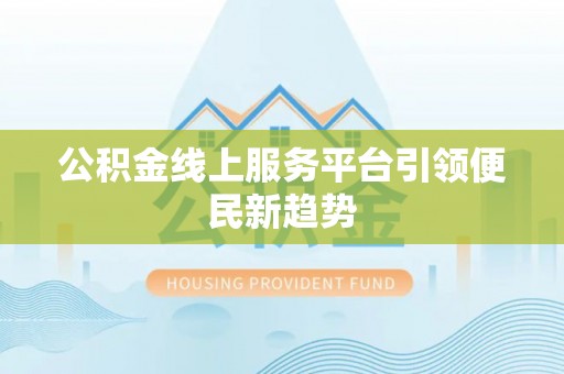 宁蒗公积金线上服务平台引领便民新趋势
