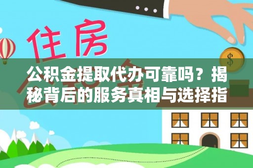 宁蒗公积金提取代办可靠吗？揭秘背后的服务真相与选择指南