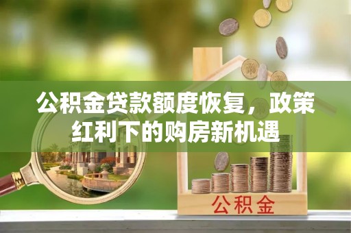 宁蒗公积金贷款额度恢复，政策红利下的购房新机遇