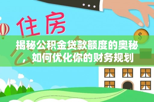 宁蒗揭秘公积金贷款额度的奥秘，如何优化你的财务规划
