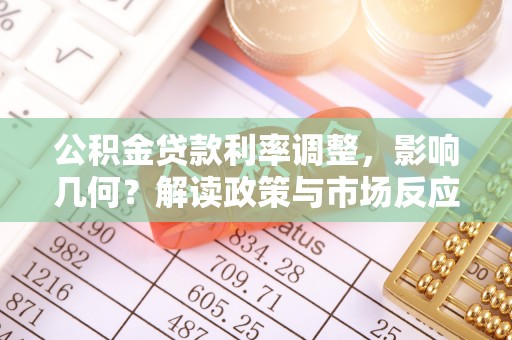 宁蒗公积金贷款利率调整，影响几何？解读政策与市场反应
