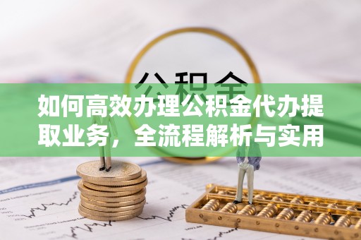 宁蒗如何高效办理公积金代办提取业务，全流程解析与实用技巧