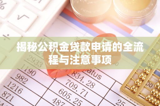 宁蒗揭秘公积金贷款申请的全流程与注意事项