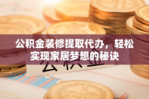 宁蒗公积金装修提取代办，轻松实现家居梦想的秘诀