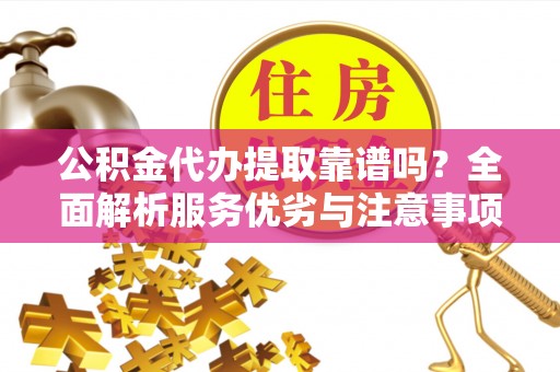 宁蒗公积金代办提取靠谱吗？全面解析服务优劣与注意事项