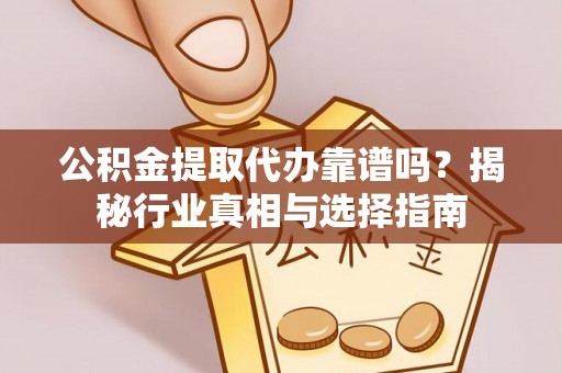 宁蒗公积金提取代办靠谱吗？揭秘行业真相与选择指南