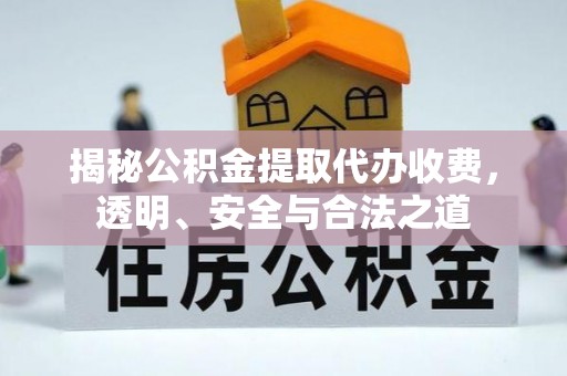 宁蒗揭秘公积金提取代办收费，透明、安全与合法之道