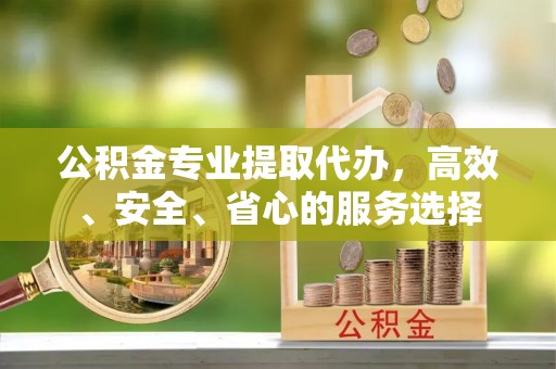 宁蒗公积金专业提取代办，高效、安全、省心的服务选择