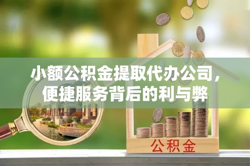 宁蒗小额公积金提取代办公司，便捷服务背后的利与弊