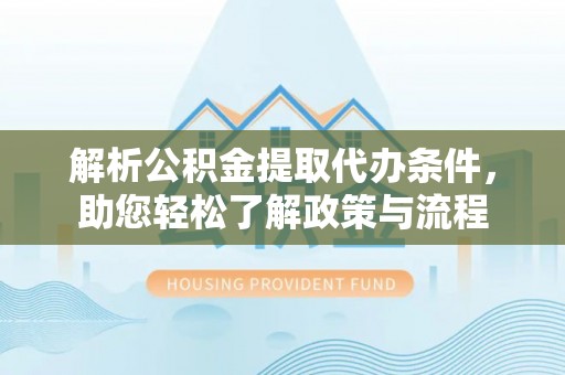 宁蒗解析公积金提取代办条件，助您轻松了解政策与流程