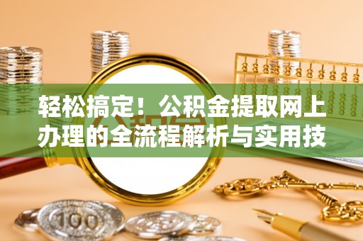 宁蒗轻松搞定！公积金提取网上办理的全流程解析与实用技巧