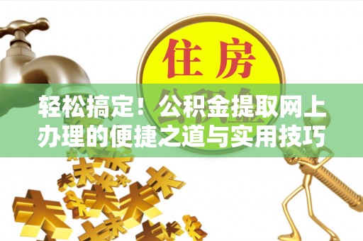 宁蒗轻松搞定！公积金提取网上办理的便捷之道与实用技巧