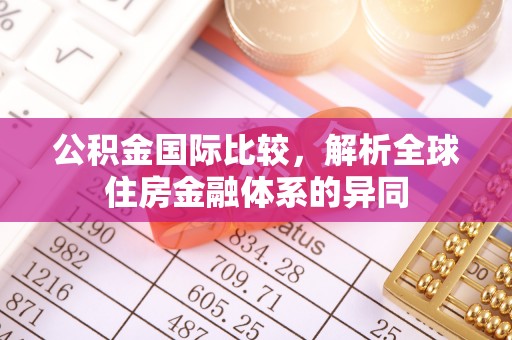 宁蒗公积金国际比较，解析全球住房金融体系的异同