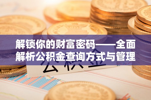宁蒗解锁你的财富密码——全面解析公积金查询方式与管理技巧