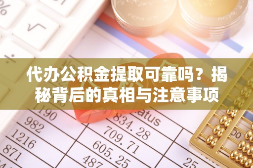 宁蒗代办公积金提取可靠吗？揭秘背后的真相与注意事项