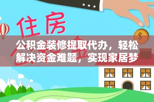 宁蒗公积金装修提取代办，轻松解决资金难题，实现家居梦想