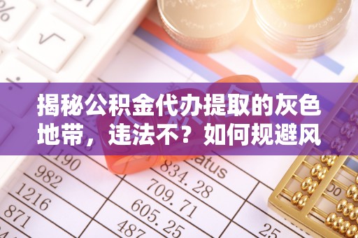 宁蒗揭秘公积金代办提取的灰色地带，违法不？如何规避风险？
