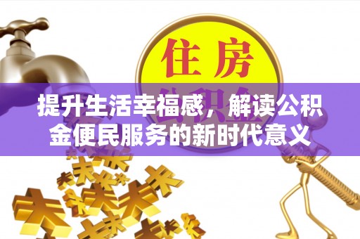 宁蒗提升生活幸福感，解读公积金便民服务的新时代意义