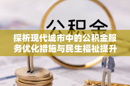 宁蒗探析现代城市中的公积金服务优化措施与民生福祉提升之道