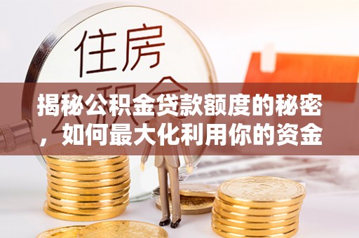 宁蒗揭秘公积金贷款额度的秘密，如何最大化利用你的资金