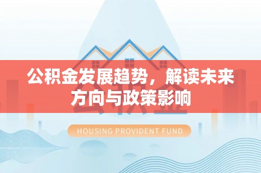 宁蒗公积金发展趋势，解读未来方向与政策影响