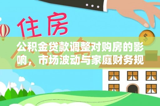 宁蒗公积金贷款调整对购房的影响，市场波动与家庭财务规划