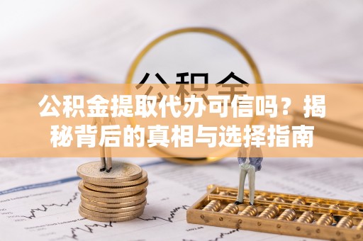 宁蒗公积金提取代办可信吗？揭秘背后的真相与选择指南