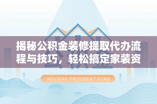 宁蒗揭秘公积金装修提取代办流程与技巧，轻松搞定家装资金难题