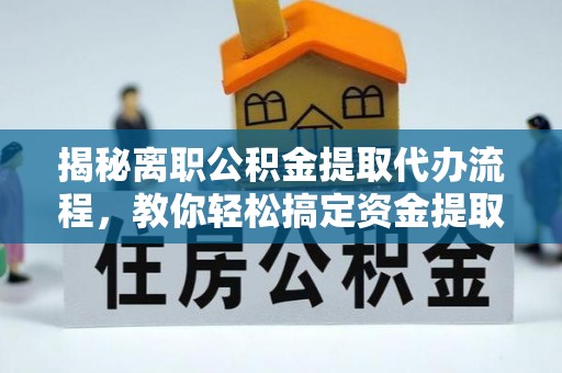 宁蒗揭秘离职公积金提取代办流程，教你轻松搞定资金提取