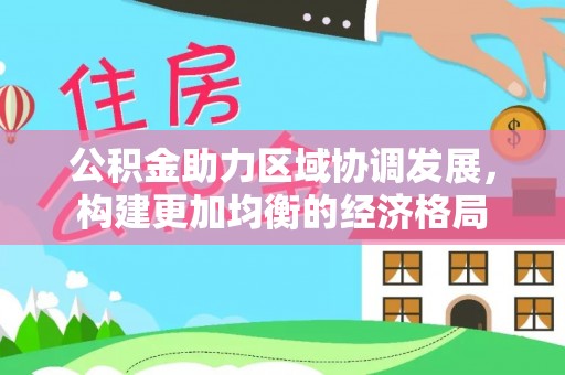 宁蒗公积金助力区域协调发展，构建更加均衡的经济格局
