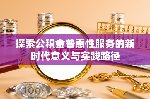 宁蒗探索公积金普惠性服务的新时代意义与实践路径