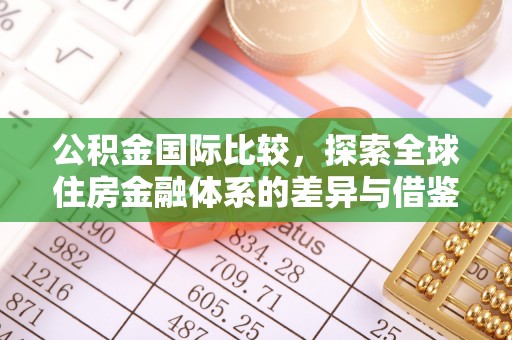 宁蒗公积金国际比较，探索全球住房金融体系的差异与借鉴