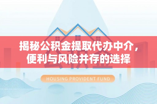 宁蒗揭秘公积金提取代办中介，便利与风险并存的选择