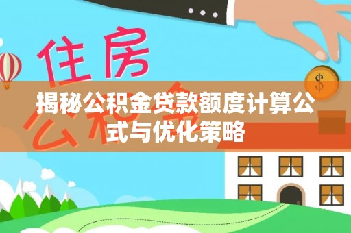 宁蒗揭秘公积金贷款额度计算公式与优化策略