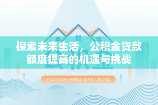宁蒗探索未来生活，公积金贷款额度提高的机遇与挑战