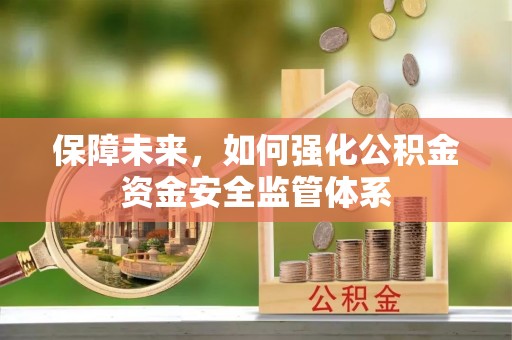 宁蒗保障未来，如何强化公积金资金安全监管体系