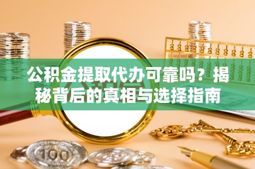 宁蒗公积金提取代办可靠吗？揭秘背后的真相与选择指南