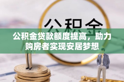 宁蒗公积金贷款额度提高，助力购房者实现安居梦想