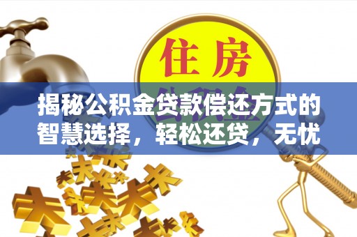 宁蒗揭秘公积金贷款偿还方式的智慧选择，轻松还贷，无忧未来