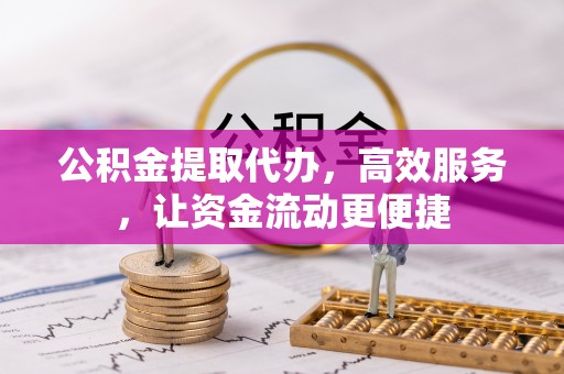 宁蒗公积金提取代办，高效服务，让资金流动更便捷
