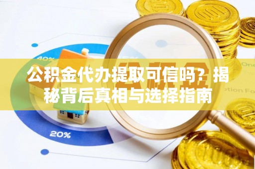 宁蒗公积金代办提取可信吗？揭秘背后真相与选择指南