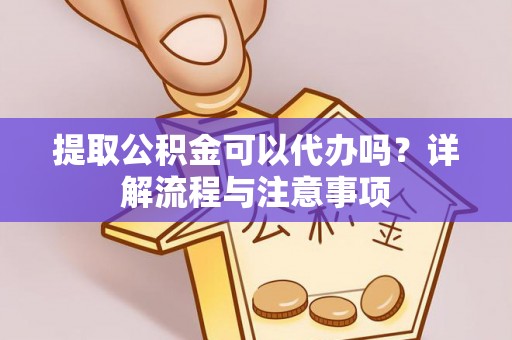 宁蒗提取公积金可以代办吗？详解流程与注意事项
