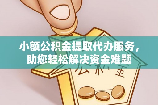 宁蒗小额公积金提取代办服务，助您轻松解决资金难题