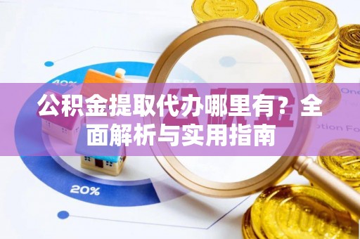 宁蒗公积金提取代办哪里有？全面解析与实用指南