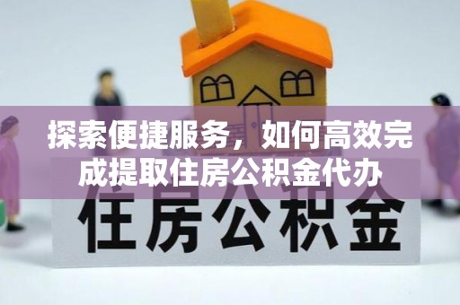宁蒗探索便捷服务，如何高效完成提取住房公积金代办