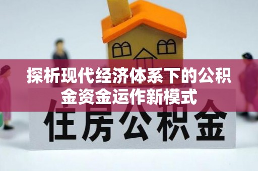 宁蒗探析现代经济体系下的公积金资金运作新模式