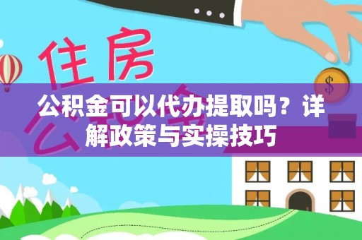 宁蒗公积金可以代办提取吗？详解政策与实操技巧