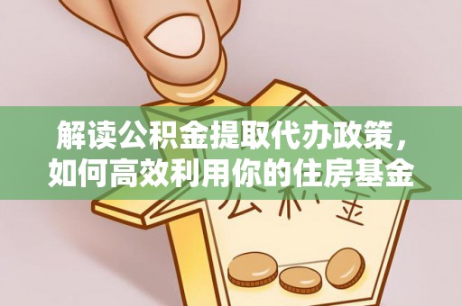 宁蒗解读公积金提取代办政策，如何高效利用你的住房基金
