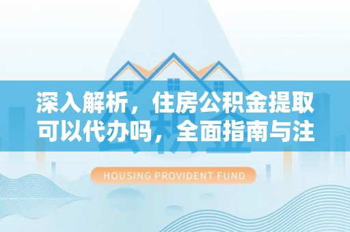 宁蒗深入解析，住房公积金提取可以代办吗，全面指南与注意事项
